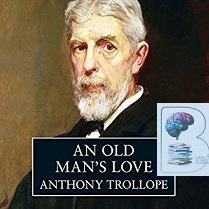 An Old Man's Love written by Anthony Trollope performed by Tony Britton on CD (Unabridged)